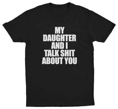 My Daughter And I Talk Shit About You T-Shirt