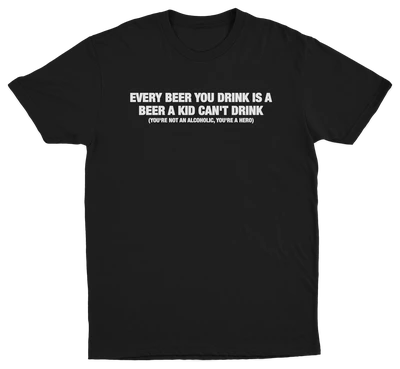 Every Beer You Drink Is A Beer A Kid Can't Drink T-Shirt