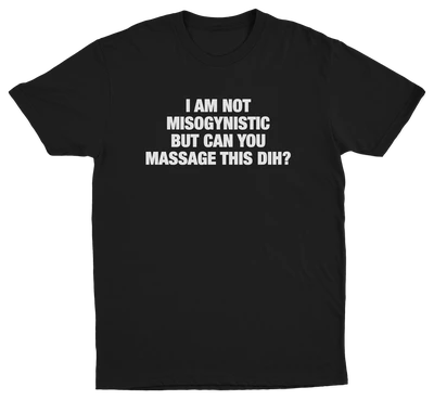 I'm Not Misogynistic But Can You Massage This Dih T-Shirt