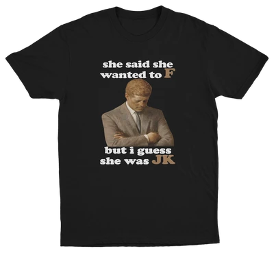 She Said She Wanted To F But I Guess She Was JK T-Shirt
