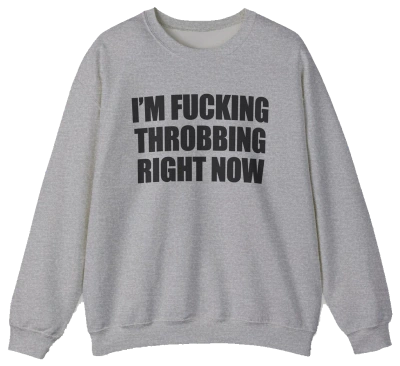 I'm Fucking Throbbing Right Now Crewneck