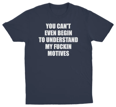 You Can't Even Begin To Understand My Fuckin Motives T-Shirt