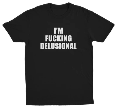 I'm Fucking Delusional T-Shirt