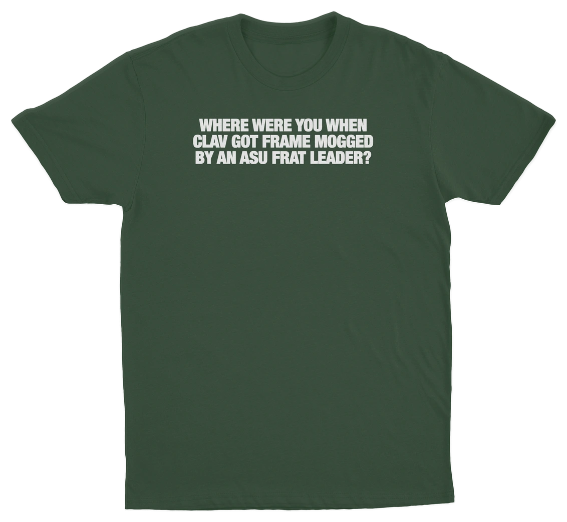 Where Were You When Clav Got Frame Mogged By An ASU Frat Leader T-Shirt
