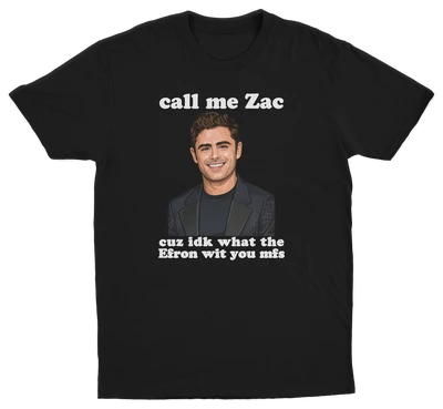 Call Me Zac Cuz IDK What The Efron With You MFs T-Shirt