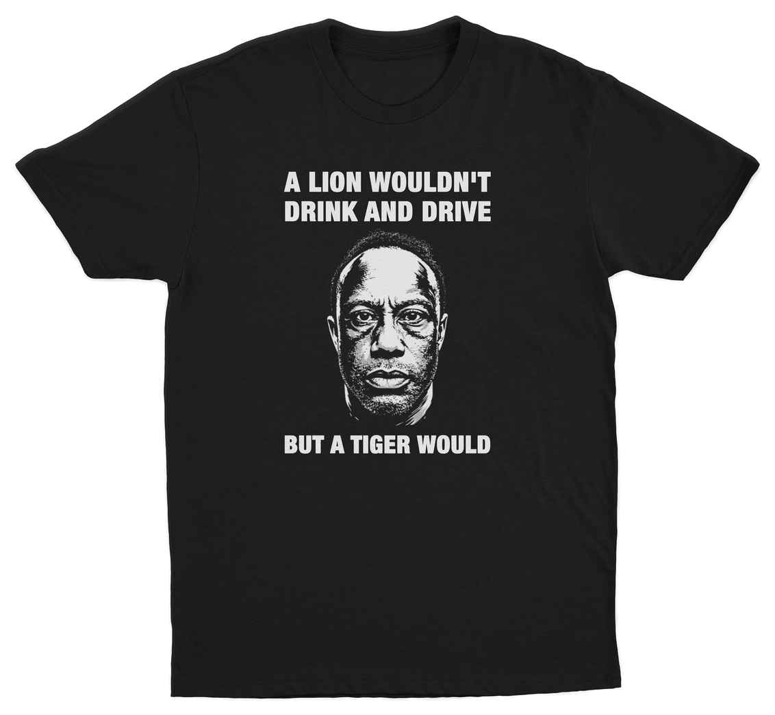A Lion Wouldn't Drink And Drive But A Tiger Would T-Shirt