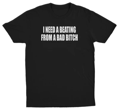 I Need A Beating From A Bad Bitch T-Shirt