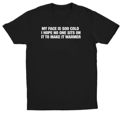 My Face Is Soo Cold I Hope No One Sits On It To Make It Warmer T-Shirt