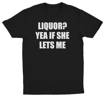 Liquor Yea If She Lets Me T-Shirt