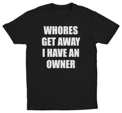 Whores Get Away I Have An Owner T-Shirt