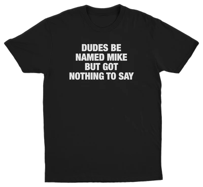 Dudes Be Named Mike But Got Nothing To Say T-Shirt