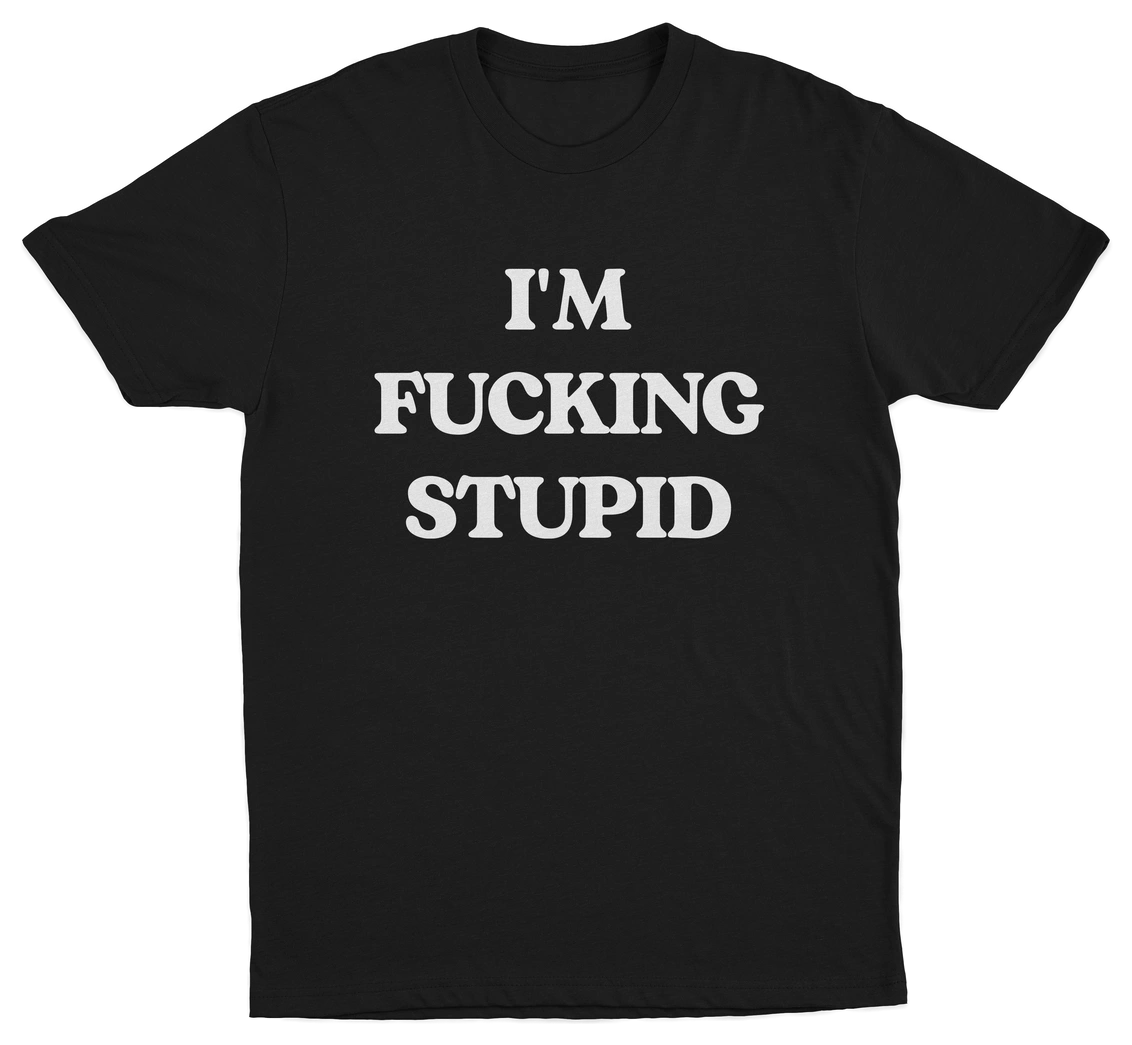 I'm Fucking Stupid T-Shirt