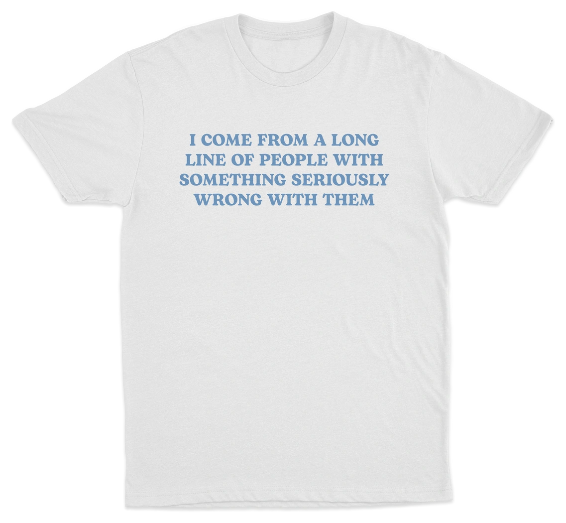 I Come From A Long Line Of People With Something Seriously Wrong With Them T-Shirt