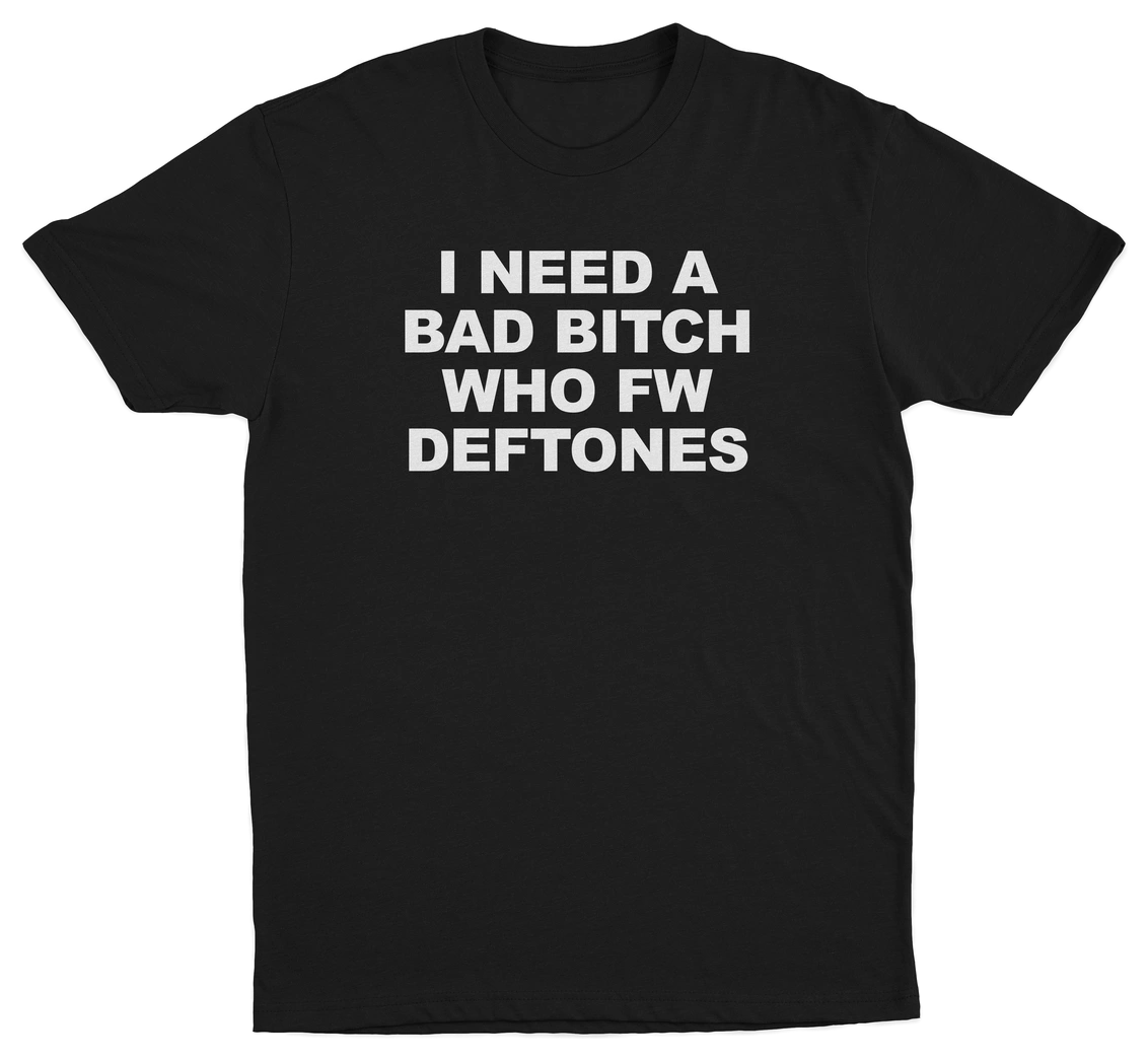 I Need A Bad Bitch Who FW Deftones T-Shirt