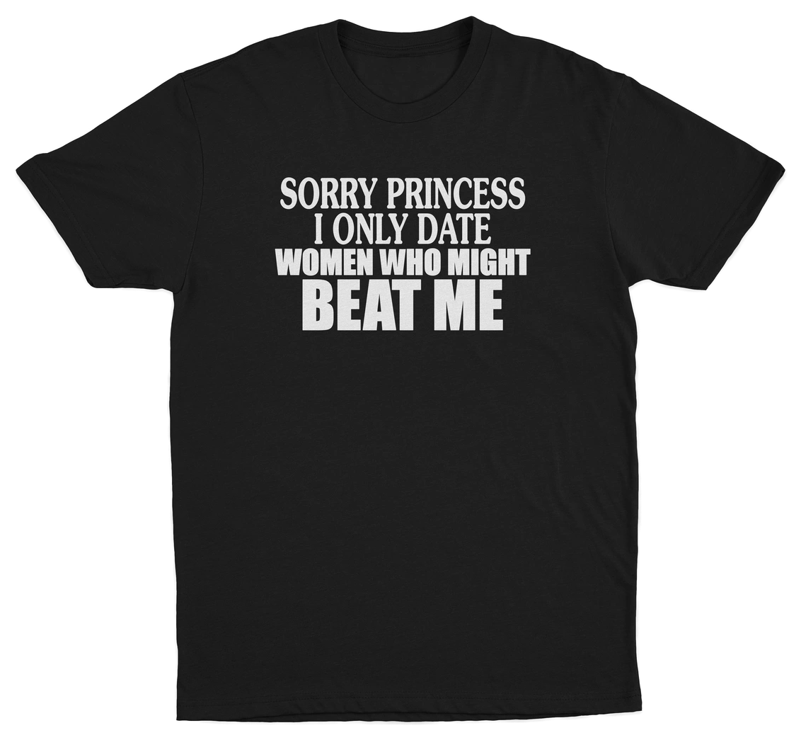 Sorry Princess I Only Date Women Who Beat Me T-Shirt