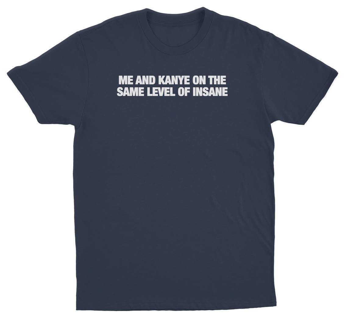 Me And Kanye On The Same Level Of Insane T-Shirt
