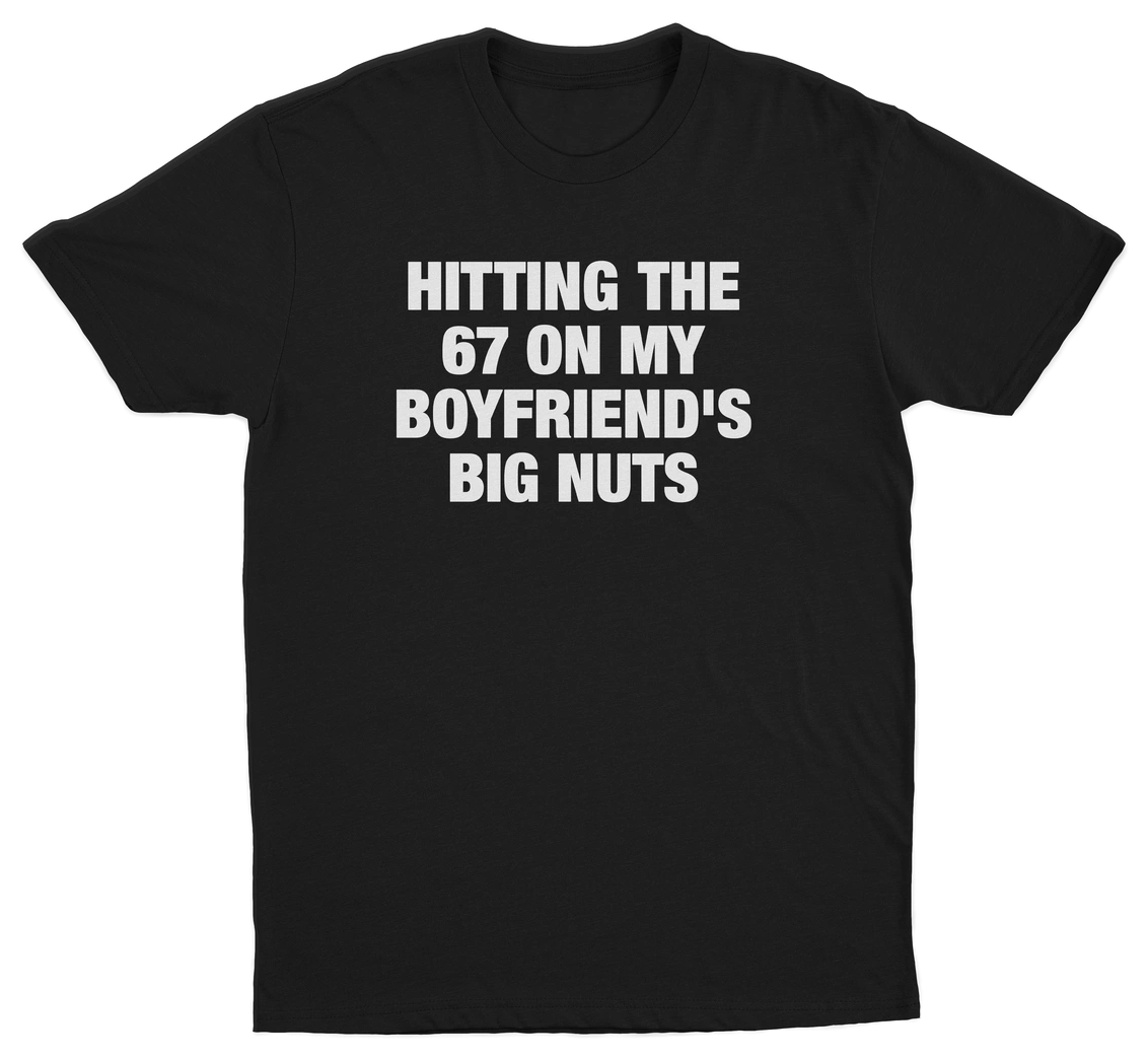 Hitting The 67 On My Boyfriend's Big Nuts T-Shirt