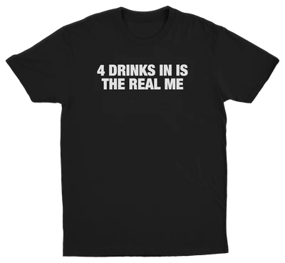 4 Drinks In Is The Real Me T-Shirt
