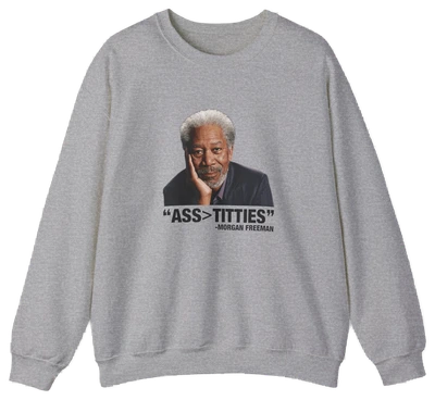 The Ass>Titties Crewneck is a gray sweatshirt with an image of Morgan Freeman and the text "ASS > TITTIES." Made from medium-heavy fabric, this standout Illegal Shirt features a unique design for bold style.