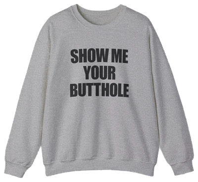 Show Me Your Butthole Crewneck