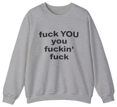 The Fuck You You Fuckin’ Fuck Crewneck is a light gray sweatshirt featuring bold black text on the front—a standout choice for fans of funny shirts and Illegal Shirts.