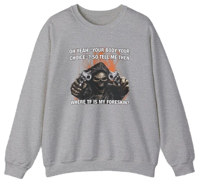 The Where TF Is My Foreskin Crewneck features a gray, medium-heavy fabric with a bold skull holding guns and the text: OH YEAH? YOUR BODY YOUR CHOICE?? SO TELL ME THEN WHERE TF IS MY FORESKIN? Part of the Illegal Shirts collection.