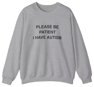 The Please Be Patient I Have Autism Crewneck is a light gray sweatshirt from Illegal Shirts with "PLEASE BE PATIENT I HAVE AUTISM" in bold black letters on the front, shown laid flat on a white background.