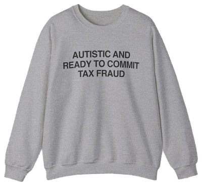 The "Autistic And Ready To Commit Tax Fraud" crewneck is a grey sweatshirt with black text, crafted from medium-heavy fabric.