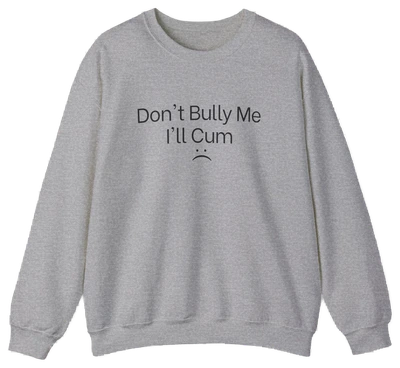 Don't Bully Me I'll Cum Crewneck