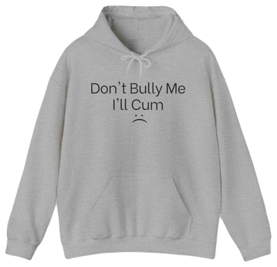 The Don't Bully Me I'll Cum Hoodie from Illegal Shirts is a light gray hoodie with “Don't Bully Me I'll Cum” and a sad face in bold black on the front, made from medium-heavy fabric for comfort and style.