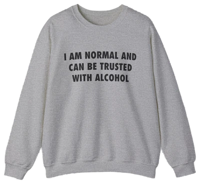 I Am Normal And Can Be Trusted With Alcohol Crewneck
