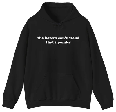 The Haters Can't Stand That I Ponder Hoodie