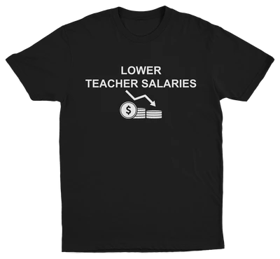 The Lower Teacher Salaries T-Shirt showcases bold white text with a witty graphic, ideal for those who enjoy ironic or Illegal Shirts-inspired humor.