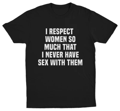 I Respect Women So Much That I Never Have Sex With Them T-Shirt