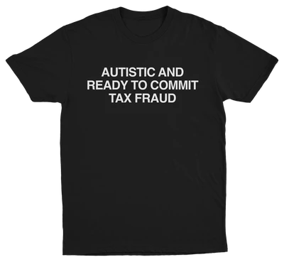 The Autistic And Ready To Commit Tax Fraud T-Shirt features bold white text on black, ideal for fans of funny shirts and those seeking an Illegal Shirts-inspired look.