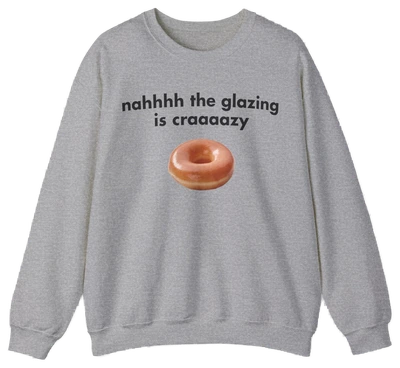 The Nah The Glazing Is Crazy Crewneck is a gray sweatshirt featuring a glazed donut photo and the phrase "nahhhh the glazing is craaaazy"—a fun pick for fans of humorous shirts.
