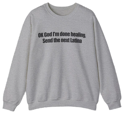 OK God I'm Done Healing. Send The Next Latina Crewneck