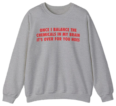 Once I Balance The Chemicals In My Brain It's Over For You Hoes Crewneck