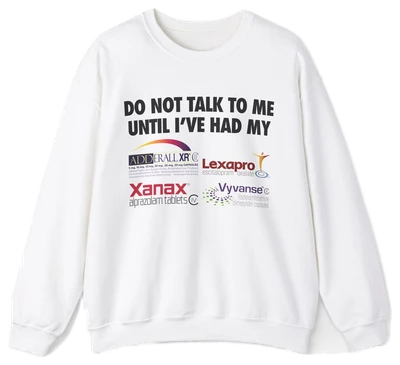Do Not Talk To Me Until I've Had My Adderall, Lexapro, Xanax, Vyvanse Crewneck