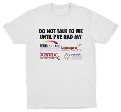 Do Not Talk To Me Until I've Had My Adderall, Lexapro, Xanax, Vyvanse T-Shirt