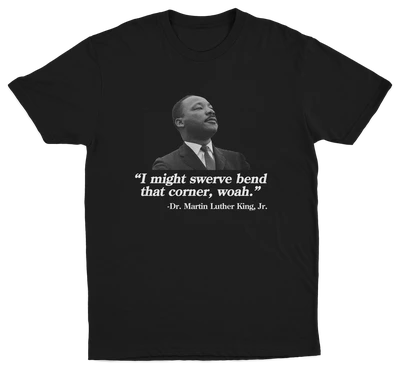 I Might Swerve Bend That Corner Woah MLK T-Shirt