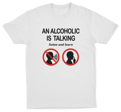 An Alcoholic Is Talking Listen And Learn T-Shirt