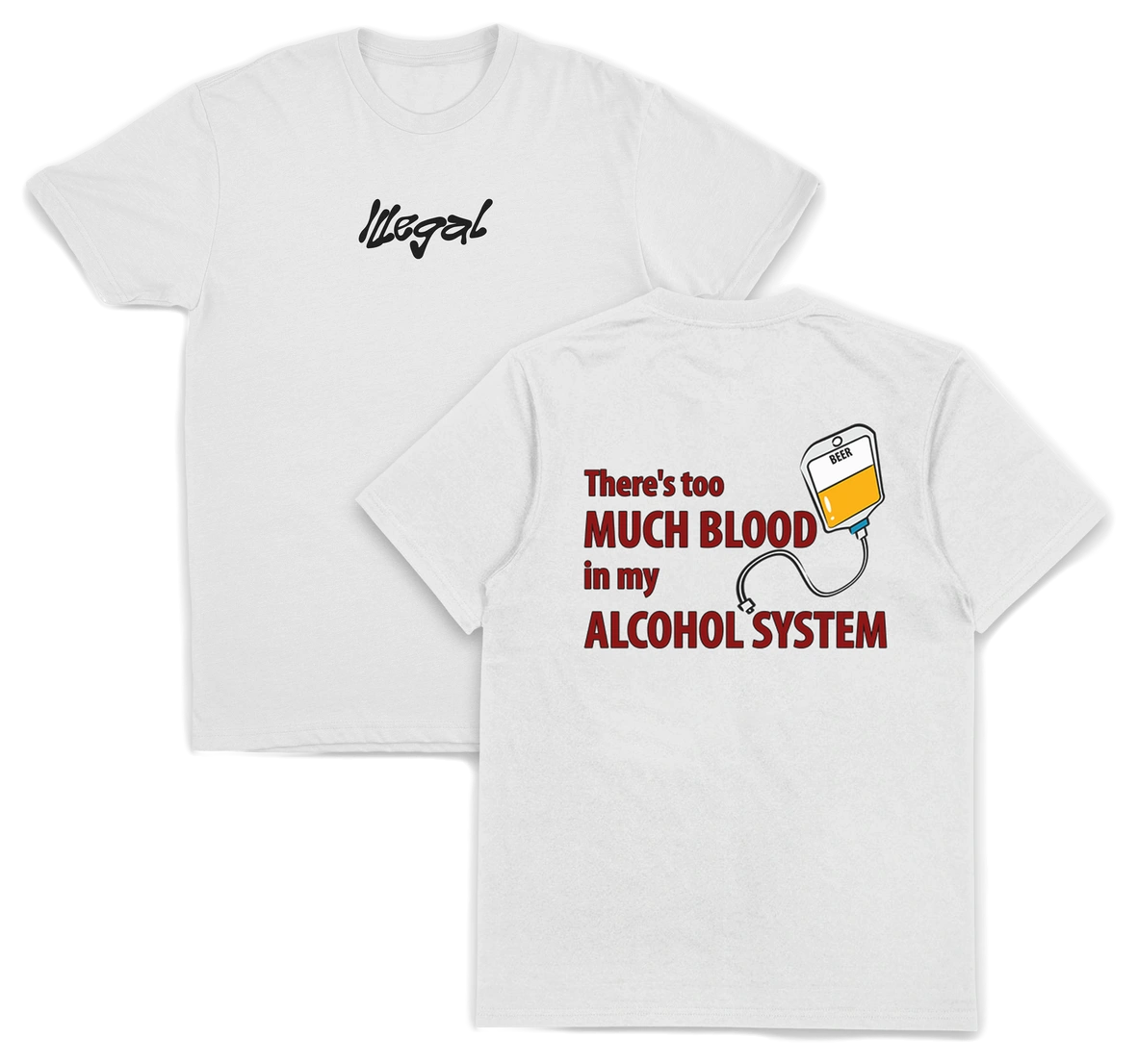 The There's Too Much Blood In My Alcohol System T-Shirt (Backprint) is a white 175 GSM cotton tee featuring "Illegal" in black script on the chest and a back print of an IV bag with yellow liquid and bold red slogan text.