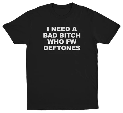 I Need A Bad Bitch Who FW Deftones T-Shirt