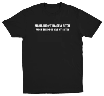 Mama Didn't Raise A Bitch And If She Did It Was My Sister T-Shirt