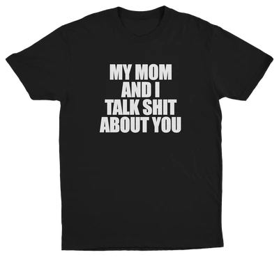 My Mom And I Talk Shit About You T-Shirt