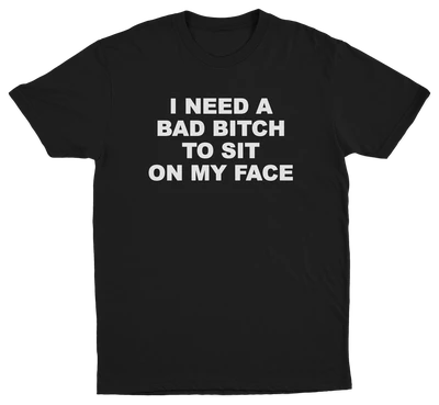I Need A Bad Bitch To Sit On My Face T-Shirt