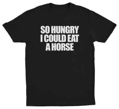 So Hungry I Could Eat A Horse T-Shirt