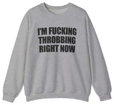 I'm Fucking Throbbing Right Now Crewneck