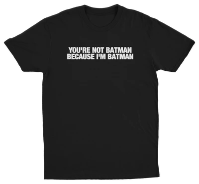 You're Not Batman Because I'm Batman T-Shirt